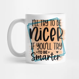 I'll try to be nicer, if you'll try to be smarter! Mug